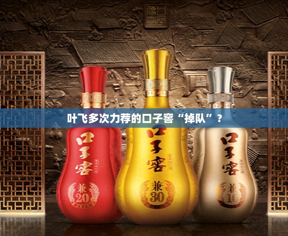 叶飞多次力荐的口子窖“掉队”？