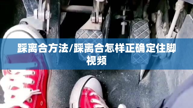 踩离合方法/踩离合怎样正确定住脚视频 踩离合方法/踩离合怎样正确定住脚视频