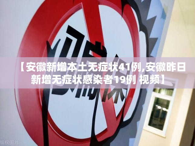 【安徽新增本土无症状41例,安徽昨日新增无症状感染者19例 视频】