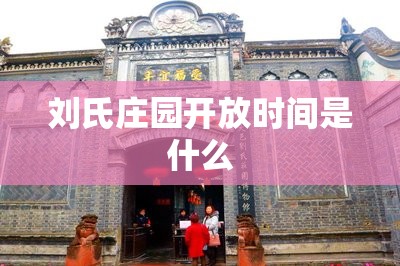 刘氏庄园开放时间是什么 刘氏庄园开放时间是什么