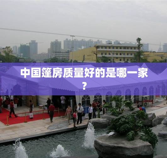 中国篷房质量好的是哪一家？