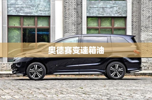 奥德赛变速箱油(奥德赛变速箱油多久换一次)