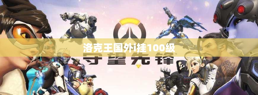 【洛克王国外i挂100级,洛克王国挂机升级】 【洛克王国外i挂100级,洛克王国挂机升级】
