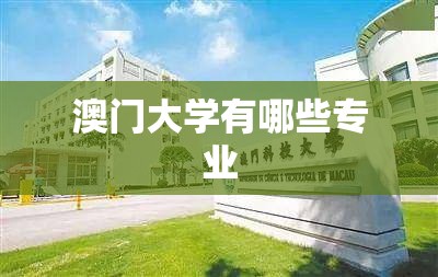 澳门大学有哪些专业(澳门大学有哪些专业比较好)