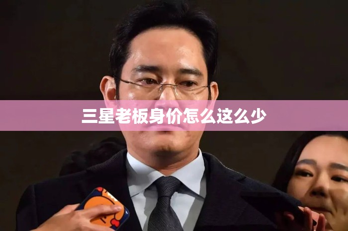 三星老板身价怎么这么少 三星老板身价怎么这么少