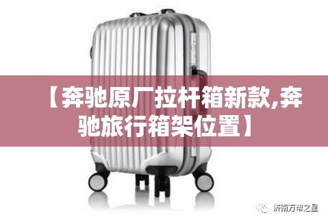 【奔驰原厂拉杆箱新款,奔驰旅行箱架位置】 【奔驰原厂拉杆箱新款,奔驰旅行箱架位置】