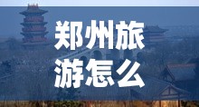 郑州旅游怎么玩？