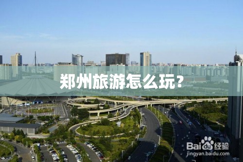郑州旅游怎么玩？