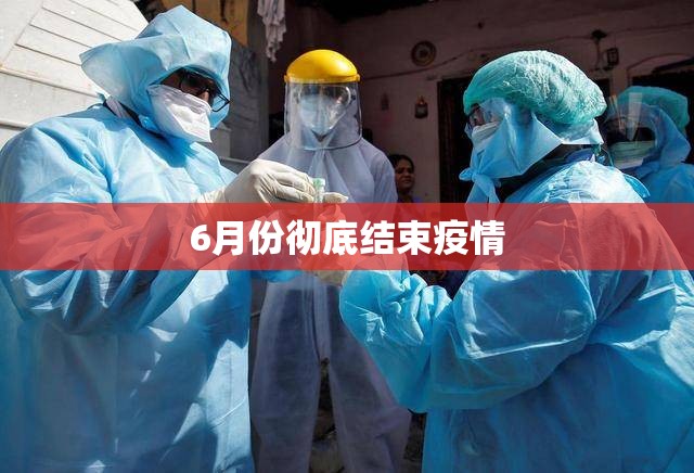 6月份彻底结束疫情/6月份彻底结束疫情了吗 6月份彻底结束疫情/6月份彻底结束疫情了吗