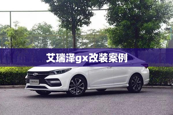 艾瑞泽gx改装案例 艾瑞泽gx改装案例