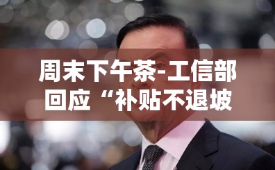 周末下午茶-工信部回应“补贴不退坡”系口误;黎巴嫩禁止戈恩出境