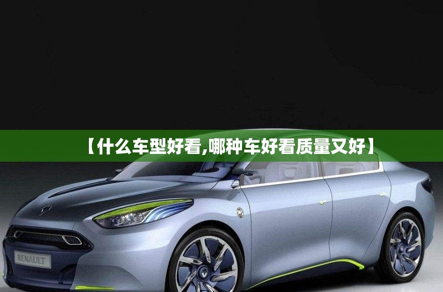 【什么车型好看,哪种车好看质量又好】 【什么车型好看,哪种车好看质量又好】