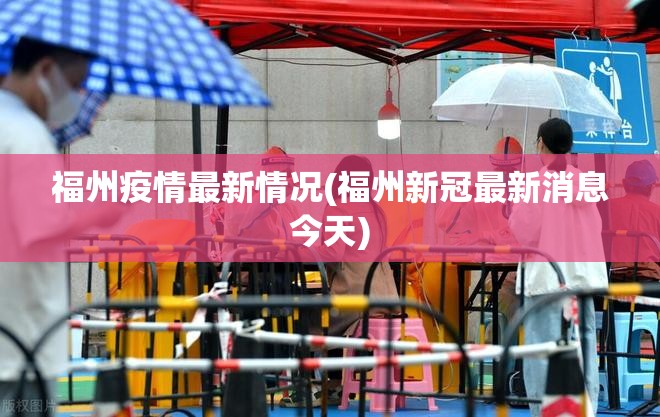 福州疫情最新情况(福州新冠最新消息今天) 福州疫情最新情况(福州新冠最新消息今天)