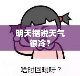 明天据说天气很冷? 明天据说天气很冷?
