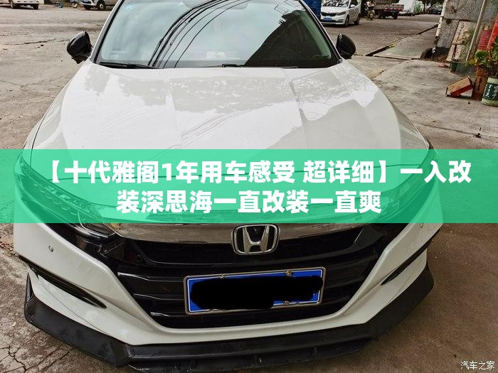 【十代雅阁1年用车感受 超详细】一入改装深思海一直改装一直爽 【十代雅阁1年用车感受 超详细】一入改装深思海一直改装一直爽
