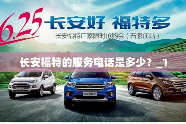 长安福特的服务电话是多少?_1 长安福特的服务电话是多少?_1