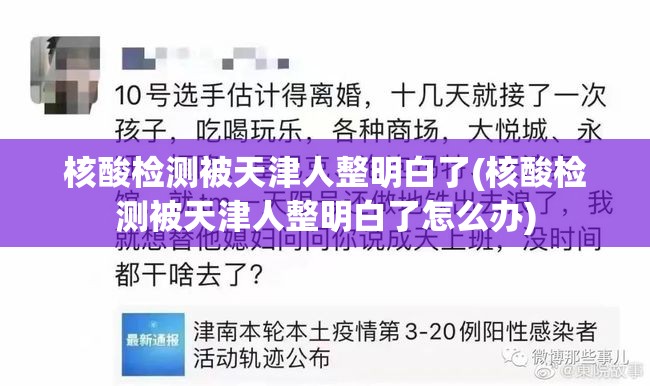 核酸检测被天津人整明白了(核酸检测被天津人整明白了怎么办) 核酸检测被天津人整明白了(核酸检测被天津人整明白了怎么办)