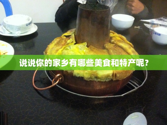 说说你的家乡有哪些美食和特产呢? 说说你的家乡有哪些美食和特产呢?