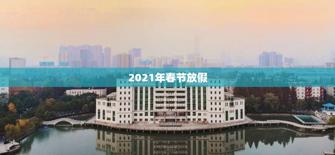 【2021年春节放假,2021年春节放假时间三倍】 【2021年春节放假,2021年春节放假时间三倍】
