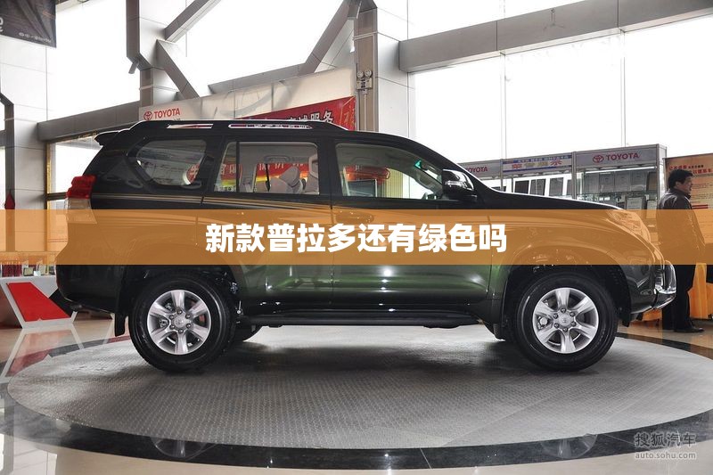 新款普拉多还有绿色吗/新款普拉多还有绿色吗多少钱