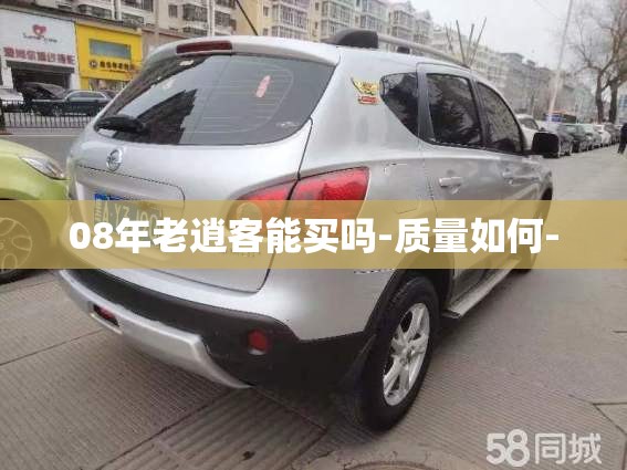 08年老逍客能买吗-质量如何- 08年老逍客能买吗-质量如何-