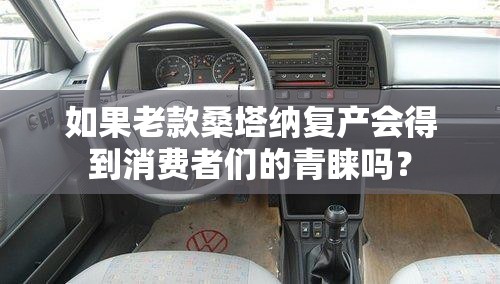 如果老款桑塔纳复产会得到消费者们的青睐吗? 如果老款桑塔纳复产会得到消费者们的青睐吗?