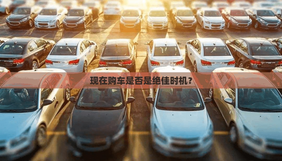 现在购车是否是绝佳时机? 现在购车是否是绝佳时机?
