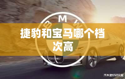 捷豹和宝马哪个档次高 捷豹和宝马哪个档次高