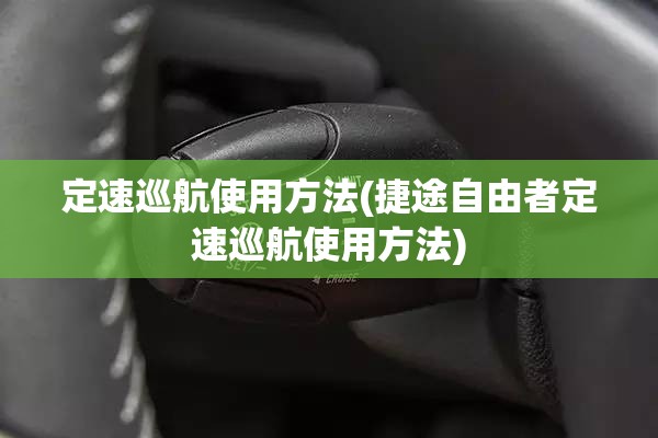 定速巡航使用方法(捷途自由者定速巡航使用方法) 定速巡航使用方法(捷途自由者定速巡航使用方法)