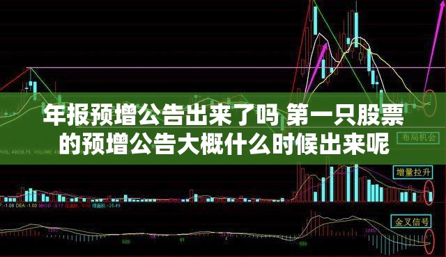 年报预增公告出来了吗 第一只股票的预增公告大概什么时候出来呢 年报预增公告出来了吗 第一只股票的预增公告大概什么时候出来呢