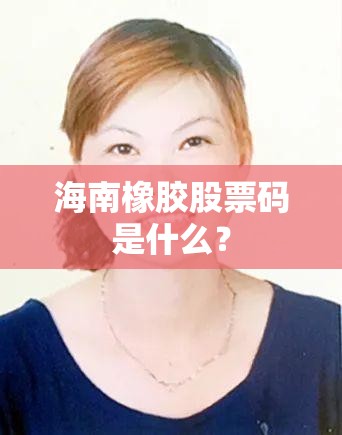 海南橡胶股票码是什么? 海南橡胶股票码是什么?