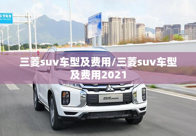 三菱suv车型及费用/三菱suv车型及费用2021 三菱suv车型及费用/三菱suv车型及费用2021