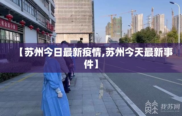 【苏州今日最新疫情,苏州今天最新事件】 【苏州今日最新疫情,苏州今天最新事件】