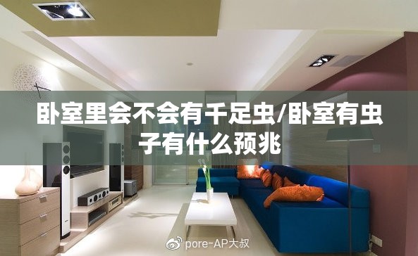 卧室里会不会有千足虫/卧室有虫子有什么预兆 卧室里会不会有千足虫/卧室有虫子有什么预兆