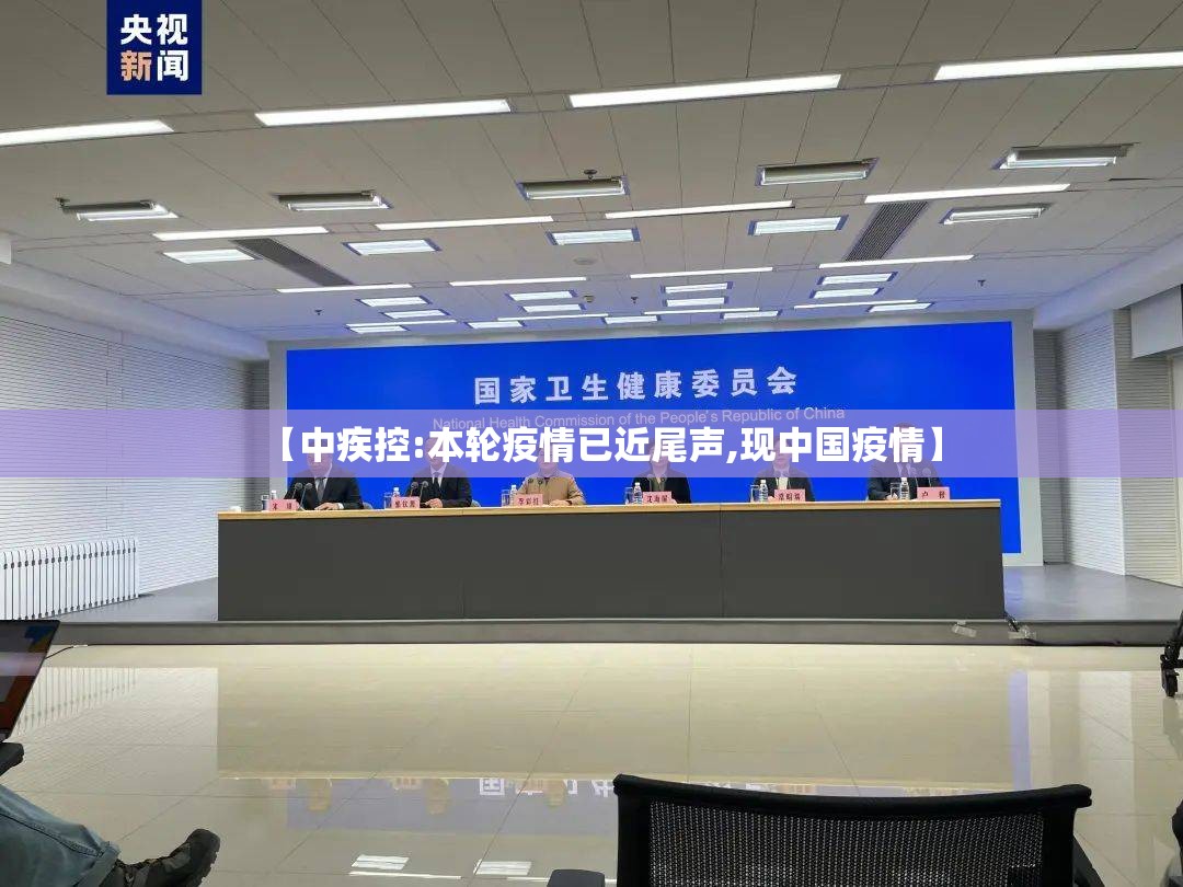 【中疾控:本轮疫情已近尾声,现中国疫情】