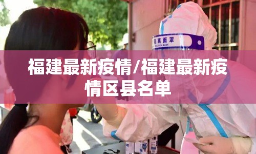 福建最新疫情/福建最新疫情区县名单 福建最新疫情/福建最新疫情区县名单