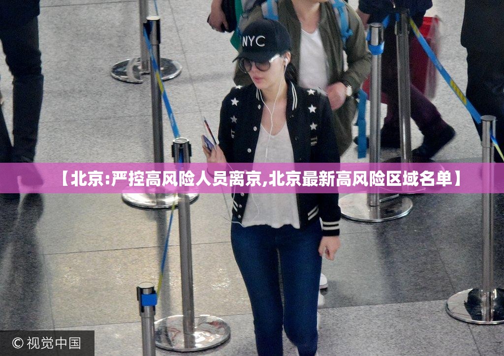 【北京:严控高风险人员离京,北京最新高风险区域名单】 【北京:严控高风险人员离京,北京最新高风险区域名单】