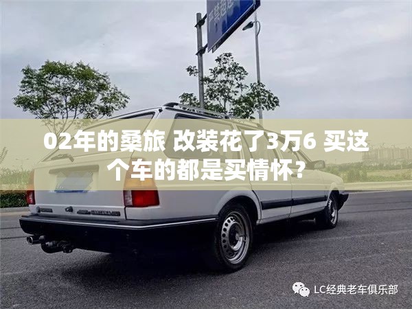02年的桑旅 改装花了3万6 买这个车的都是买情怀? 02年的桑旅 改装花了3万6 买这个车的都是买情怀?