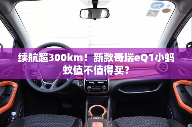 续航超300km!新款奇瑞eQ1小蚂蚁值不值得买? 续航超300km!新款奇瑞eQ1小蚂蚁值不值得买?