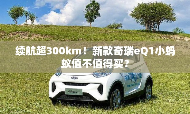 续航超300km!新款奇瑞eQ1小蚂蚁值不值得买? 续航超300km!新款奇瑞eQ1小蚂蚁值不值得买?