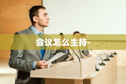 会议怎么主持- 会议怎么主持-