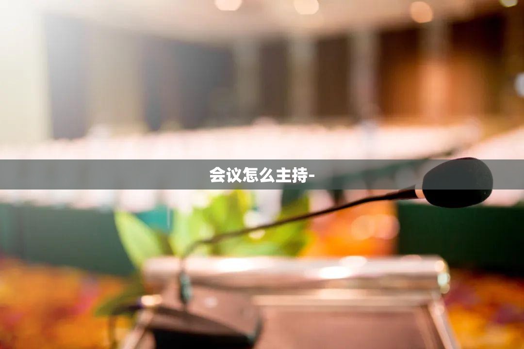 会议怎么主持- 会议怎么主持-