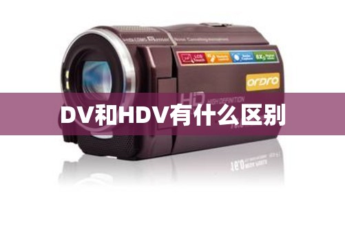 DV和HDV有什么区别 DV和HDV有什么区别