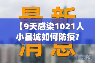 【9天感染1021人小县城如何防疫?,小县城医院误诊癌症的几率】 【9天感染1021人小县城如何防疫?,小县城医院误诊癌症的几率】