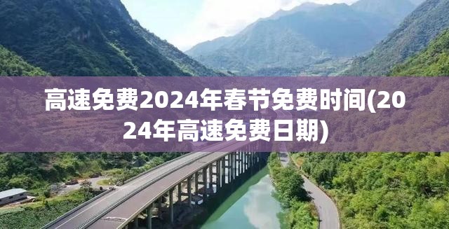 高速免费2024年春节免费时间(2024年高速免费日期) 高速免费2024年春节免费时间(2024年高速免费日期)