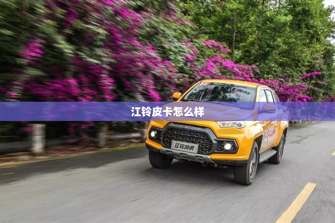 【江铃皮卡怎么样,江铃皮卡怎么样,和长城风骏比哪个更适合拉货?】