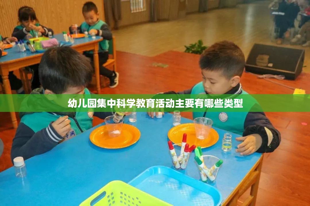 幼儿园集中科学教育活动主要有哪些类型 幼儿园集中科学教育活动主要有哪些类型
