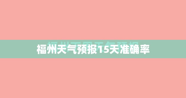 福州天气预报15天准确率 福州天气预报15天准确率