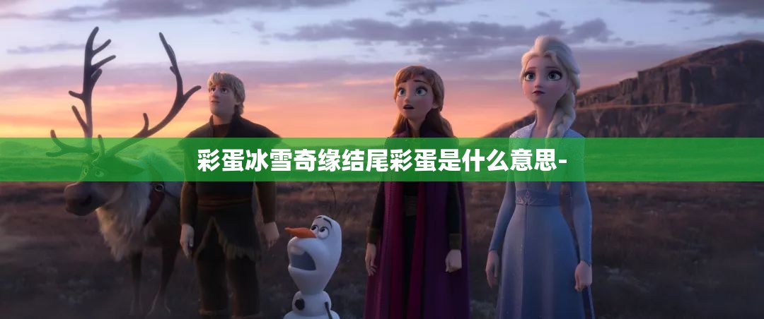 彩蛋冰雪奇缘结尾彩蛋是什么意思-