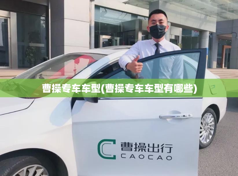 曹操专车车型(曹操专车车型有哪些) 曹操专车车型(曹操专车车型有哪些)